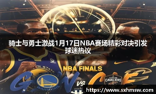 骑士与勇士激战1月17日NBA赛场精彩对决引发球迷热议
