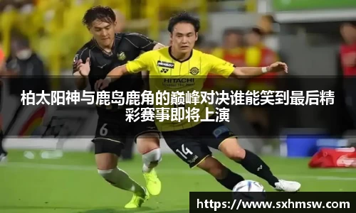 柏太阳神与鹿岛鹿角的巅峰对决谁能笑到最后精彩赛事即将上演