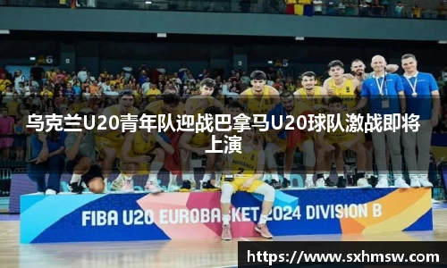 乌克兰U20青年队迎战巴拿马U20球队激战即将上演