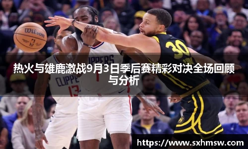 热火与雄鹿激战9月3日季后赛精彩对决全场回顾与分析