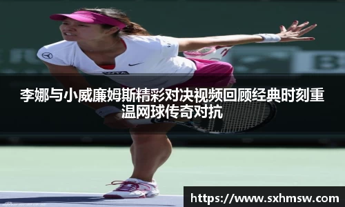 李娜与小威廉姆斯精彩对决视频回顾经典时刻重温网球传奇对抗